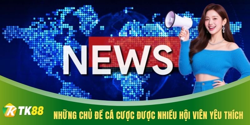 Những chủ đề cá cược được nhiều hội viên yêu thích